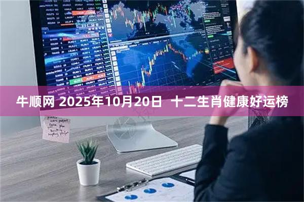 牛顺网 2025年10月20日  十二生肖健康好运榜