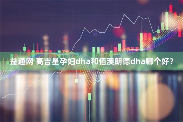 益通网 高吉星孕妇dha和佰澳朗德dha哪个好？