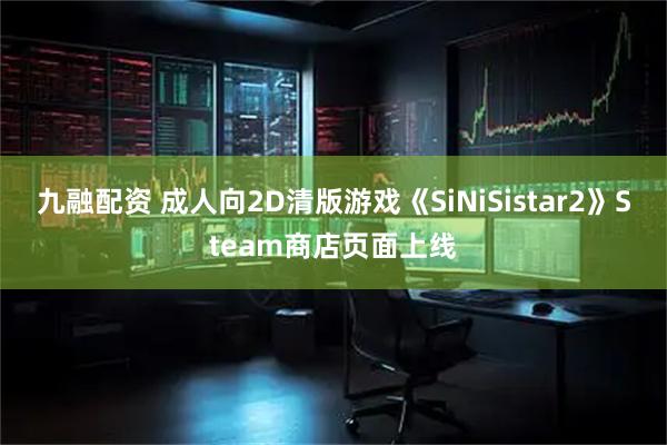 九融配资 成人向2D清版游戏《SiNiSistar2》Steam商店页面上线