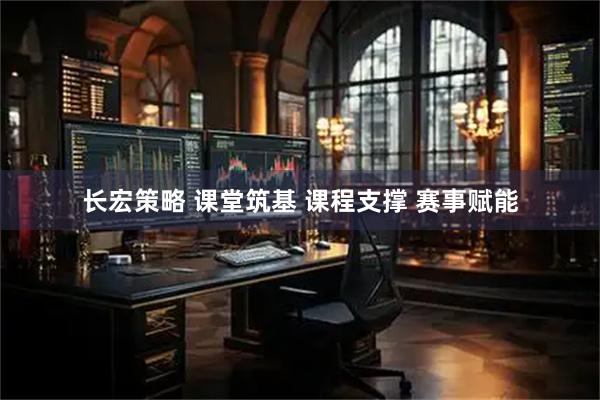 长宏策略 课堂筑基 课程支撑 赛事赋能