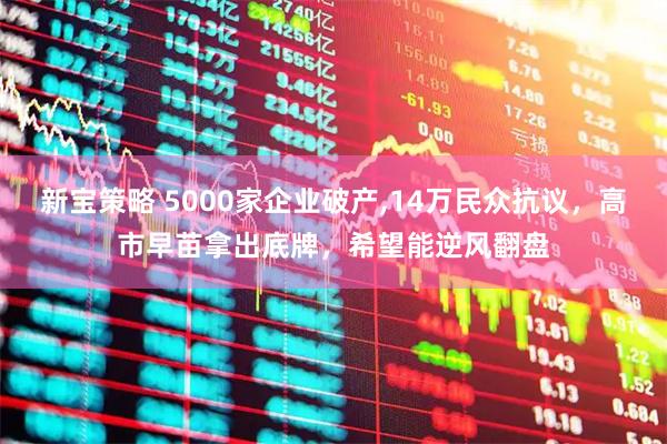新宝策略 5000家企业破产,14万民众抗议，高市早苗拿出底牌，希望能逆风翻盘
