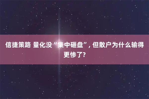 信捷策路 量化没“集中砸盘”, 但散户为什么输得更惨了?