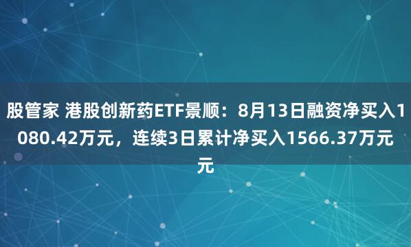 股管家 港股创新药ETF景顺：8月13日融资净买入1080.42万元，连续3日累计净买入1566.37万元