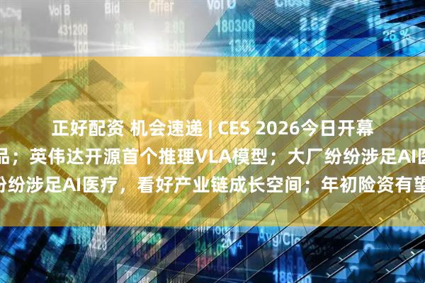 正好配资 机会速递 | CES 2026今日开幕，会场聚焦人形机器人产品；英伟达开源首个推理VLA模型；大厂纷纷涉足AI医疗，看好产业链成长空间；年初险资有望增配煤炭板块